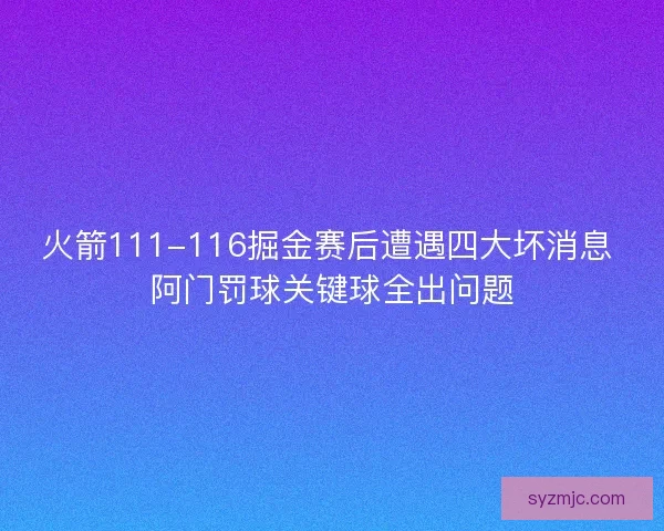 火箭111-116掘金赛后遭遇四大坏消息 阿门罚球关键球全出问题