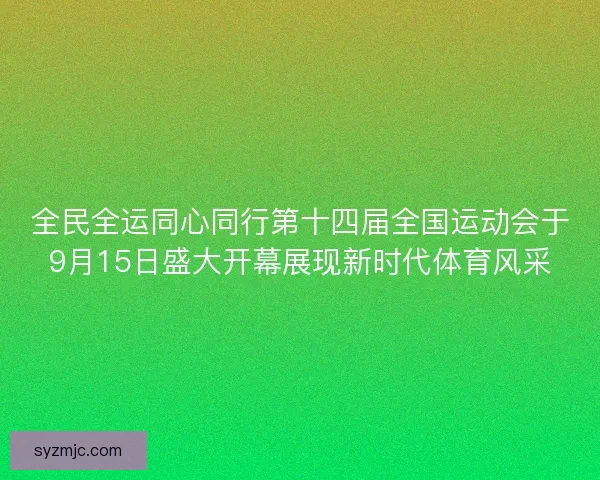 全民全运同心同行第十四届全国运动会于9月15日盛大开幕展现新时代体育风采