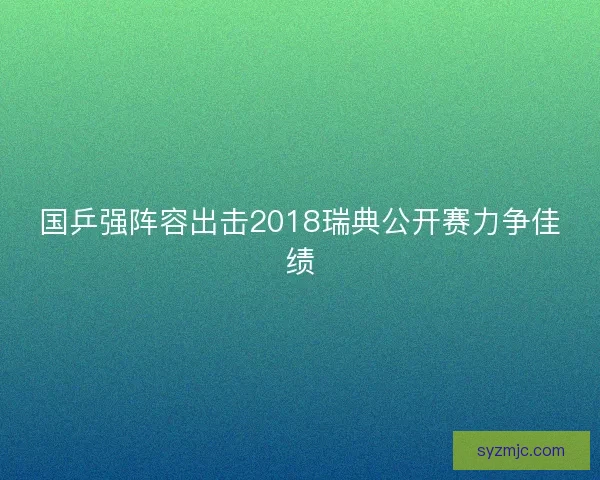 国乒强阵容出击2018瑞典公开赛力争佳绩